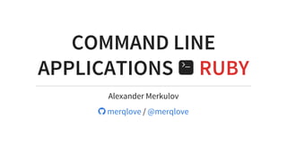 COMMAND	LINE
APPLICATIONS	 	RUBY
Alexander	Merkulov
	/	

	merqlove @merqlove
 