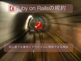Ruby on Railsの規約




初心者でも素早くアジャイルに開発できる理由
 