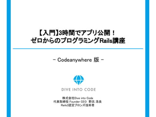 株式会社Dive into Code
代表取締役 Founder CEO　野呂 浩良
Rails3認定ブロンズ技術者
【入門】3時間でアプリ公開！
ゼロからのプログラミングRails講座
- Codeanywhere 版 -
 