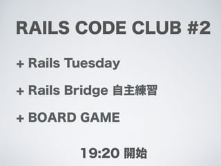 RAILS CODE CLUB #2
+ Rails Tuesday
+ Rails Bridge 自主練習
+ BOARD GAME
19:20 開始
 