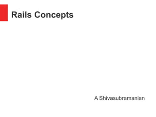 Rails Concepts
A Shivasubramanian
 