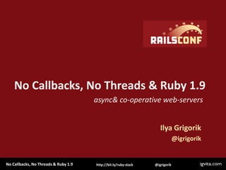 No Callbacks, No Threads & Ruby 1.9 async & co-operative web-servers Ilya Grigorik @igrigorik 