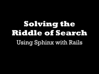 Solving the
Riddle of Search
 Using Sphinx with Rails
 