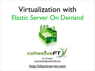 Virtualization with
Elastic Server On Demand




                 Yan Pritzker
        yan.pritzker@cohesiveft.com

     http://elasticserver.com