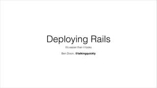 Deploying Rails
It’s easier than it looks
!
Ben Dixon, @talkingquickly
 