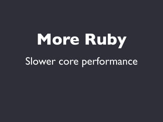 More Ruby
Slower core performance
 