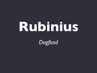 Rubinius
  Dogfood
 