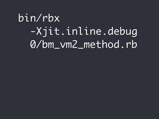 bin/rbx
  -Xjit.inline.debug
  0/bm_vm2_method.rb
 