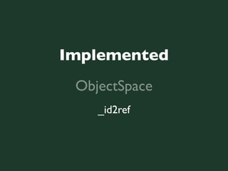 Implemented
 ObjectSpace
    _id2ref
 