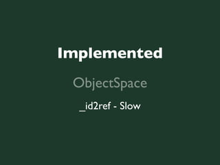 Implemented
 ObjectSpace
  _id2ref - Slow
 