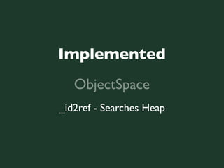 Implemented
   ObjectSpace
_id2ref - Searches Heap
 