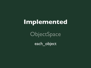 Implemented
 ObjectSpace
  each_object
 
