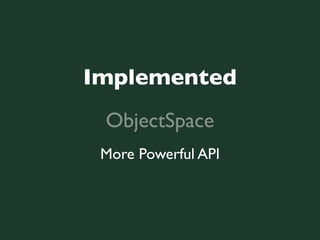 Implemented
 ObjectSpace
 More Powerful API
 