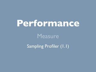 Performance
      Measure
 Sampling Proﬁler (1.1)
 