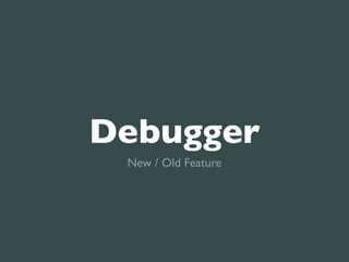 Debugger
 New / Old Feature
 