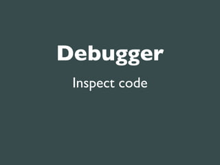 Debugger
 Inspect code
 