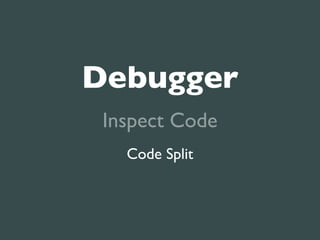 Debugger
 Inspect Code
   Code Split
 