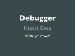Debugger
 Inspect Code
 Write your own!
 