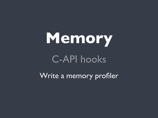 Memory
   C-API hooks
Write a memory proﬁler
 