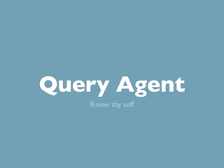 Query Agent
   Know thy self
 