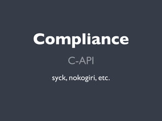 Compliance
      C-API
 syck, nokogiri, etc.
 