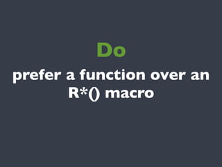 Do
prefer a function over an
       R*() macro
 