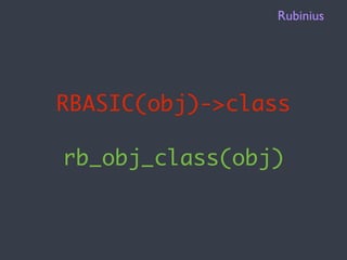 Rubinius




RBASIC(obj)->class

rb_obj_class(obj)
 