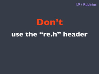 1.9 / Rubinius




      Don’t
use the “re.h” header
 