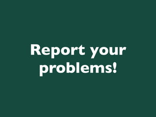 Report your
 problems!
 