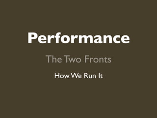 Performance
 The Two Fronts
  How We Run It
 