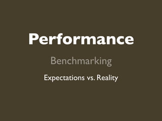 Performance
   Benchmarking
 Expectations vs. Reality
 
