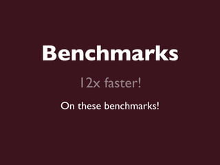 Benchmarks
    12x faster!
 On these benchmarks!
 