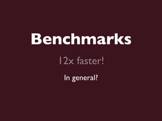 Benchmarks
  12x faster!
   In general?
 