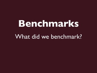 Benchmarks
What did we benchmark?
 