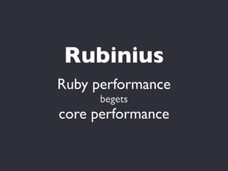 Rubinius
Ruby performance
      begets
core performance
 