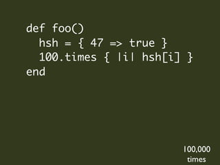 def foo()
  hsh = { 47 => true }
  100.times { |i| hsh[i] }
end




                        100,000
                         times
 