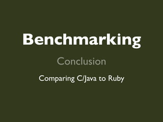 Benchmarking
      Conclusion
 Comparing C/Java to Ruby
 