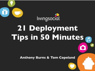 21 Deployment
Tips in 50 Minutes

  Anthony Burns & Tom Copeland
 