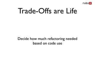Trade-Offs are Life


Decide how much refactoring needed
        based on code use
 