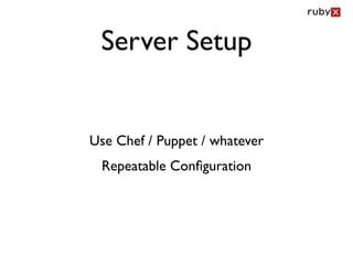 Server Setup


Use Chef / Puppet / whatever
 Repeatable Conﬁguration
 