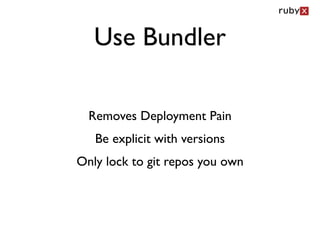 Use Bundler

  Removes Deployment Pain
   Be explicit with versions
Only lock to git repos you own
 