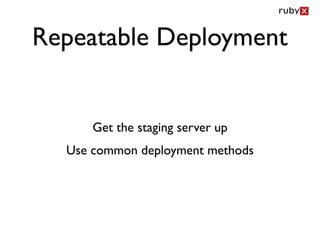 Repeatable Deployment


      Get the staging server up
  Use common deployment methods
 