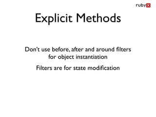 Explicit Methods

Don’t use before, after and around ﬁlters
        for object instantiation
    Filters are for state modiﬁcation
 