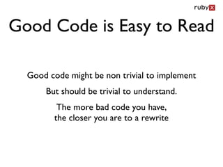 Good Code is Easy to Read

  Good code might be non trivial to implement
      But should be trivial to understand.
         The more bad code you have,
        the closer you are to a rewrite
 