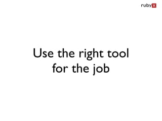 Use the right tool
   for the job
 