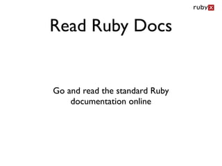 Read Ruby Docs


Go and read the standard Ruby
    documentation online
 