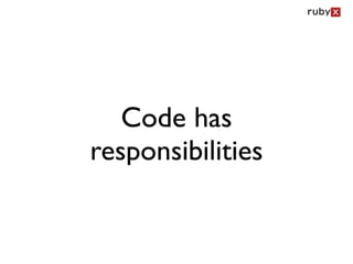 Code has
responsibilities
 
