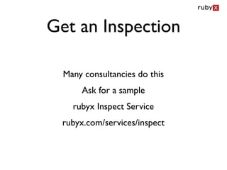 Get an Inspection

  Many consultancies do this
      Ask for a sample
    rubyx Inspect Service
  rubyx.com/services/inspect
 