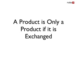 A Product is Only a
  Product if it is
    Exchanged
 