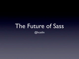 The Future of Sass
       @hcatlin
 